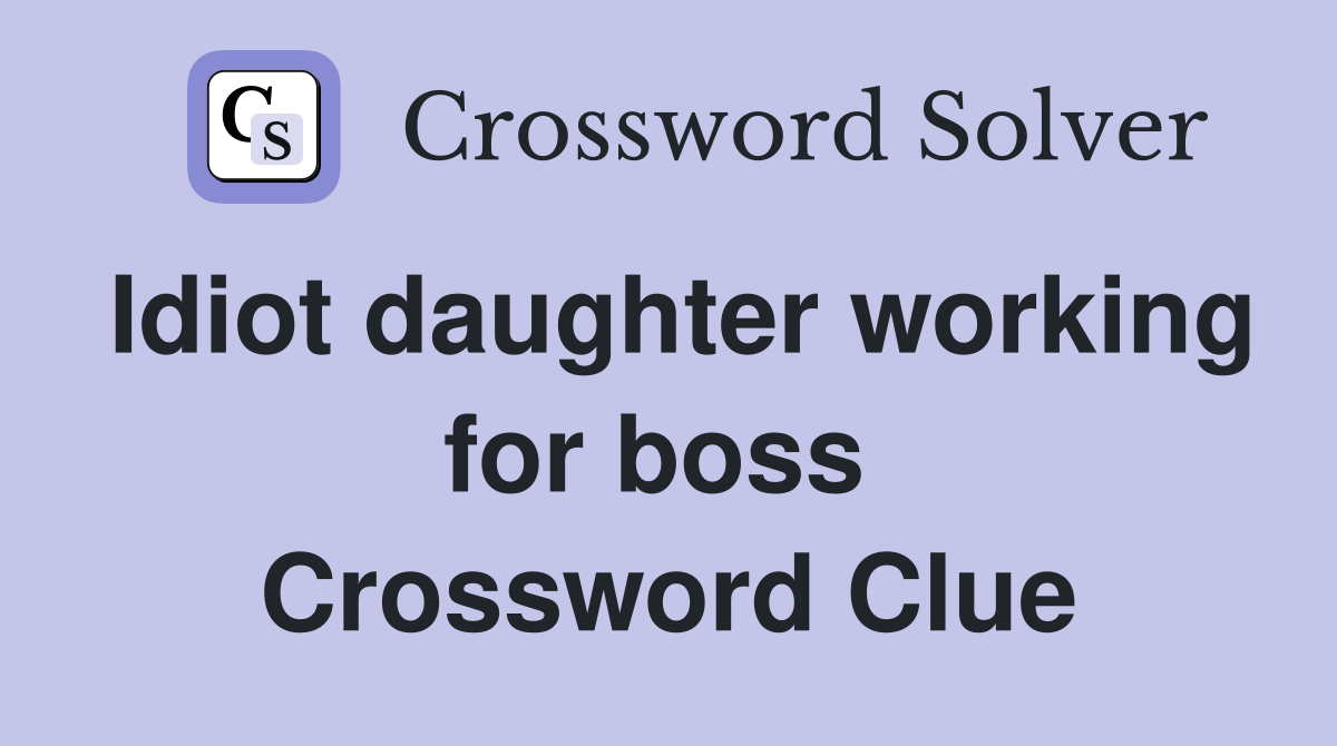 Idiot daughter working for boss  Crossword Clue