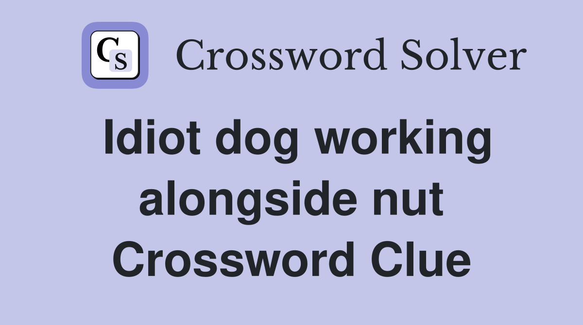 Idiot dog working alongside nut Crossword Clue