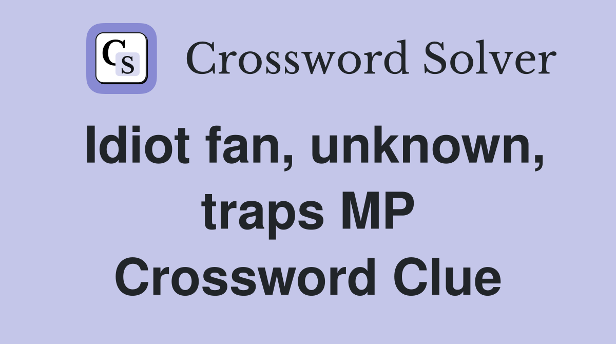 Idiot fan, unknown, traps MP Crossword Clue