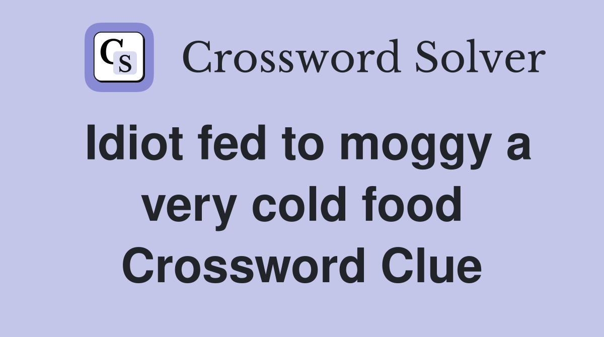 Idiot fed to moggy a very cold food Crossword Clue