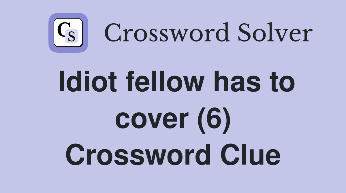 Idiot fellow has to cover (6) Crossword Clue