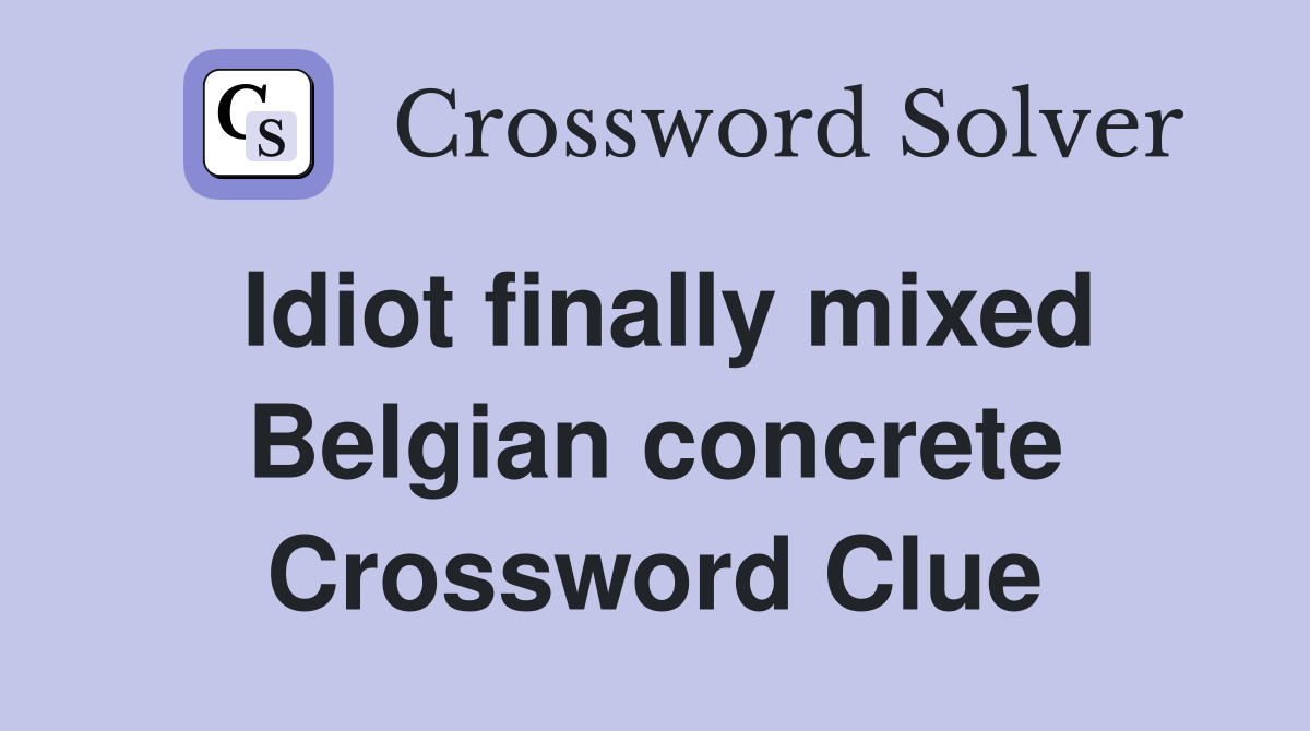Idiot finally mixed Belgian concrete Crossword Clue