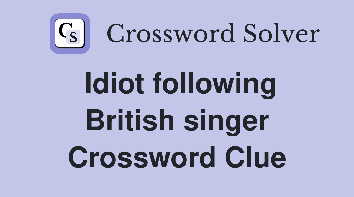 Idiot following British singer Crossword Clue