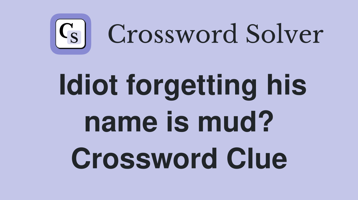 Idiot forgetting his name is mud? Crossword Clue