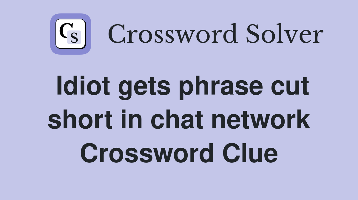 Idiot gets phrase cut short in chat network Crossword Clue
