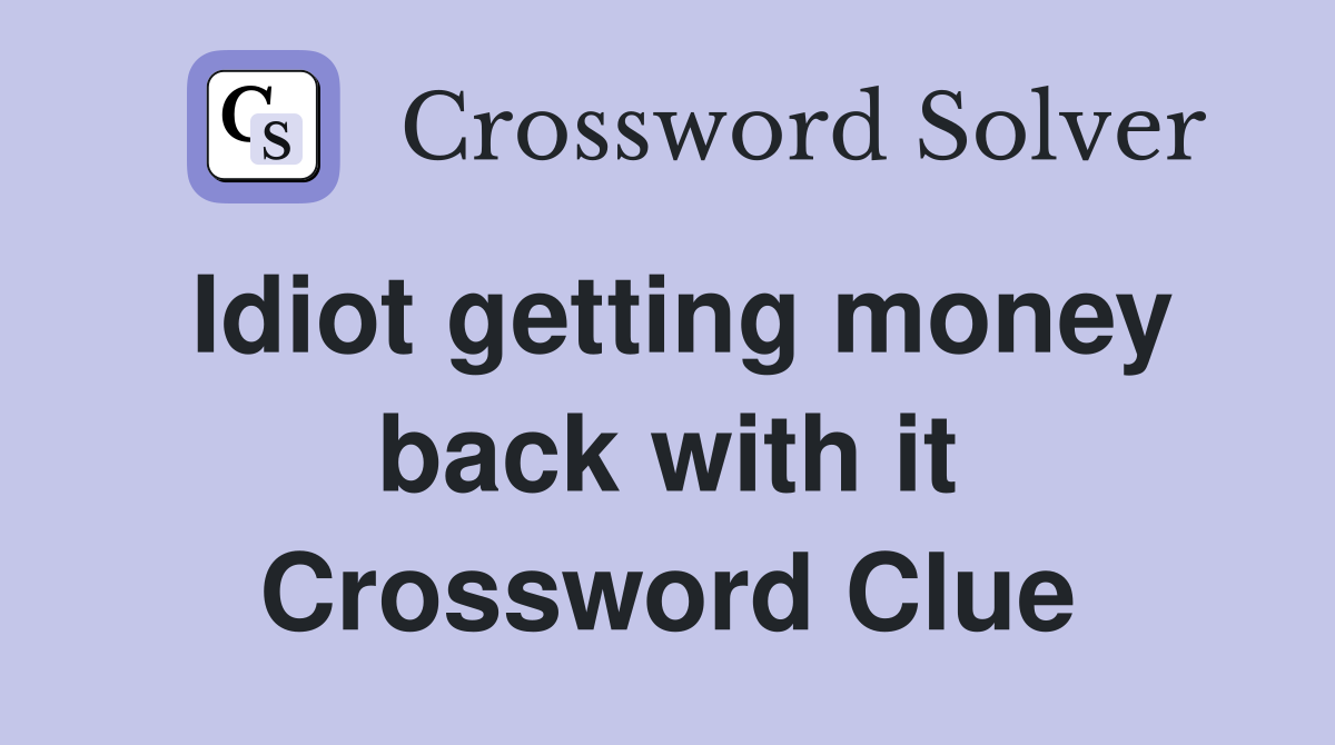 Idiot getting money back with it Crossword Clue