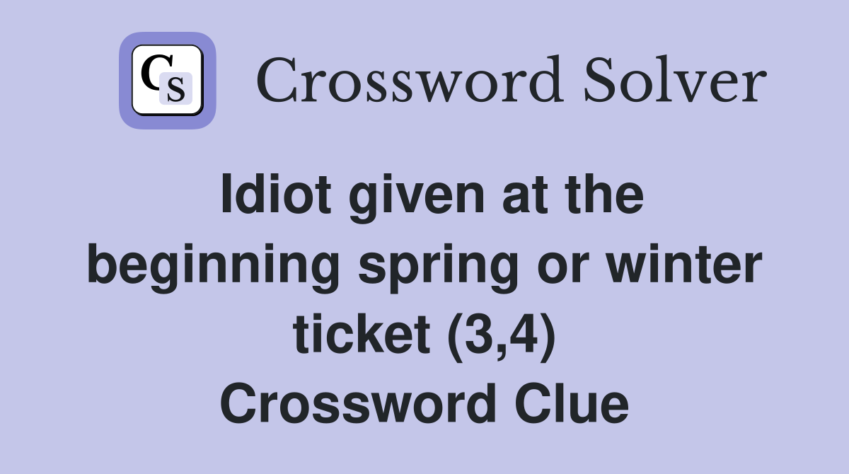 Idiot given at the beginning spring or winter ticket (3,4) Crossword Clue