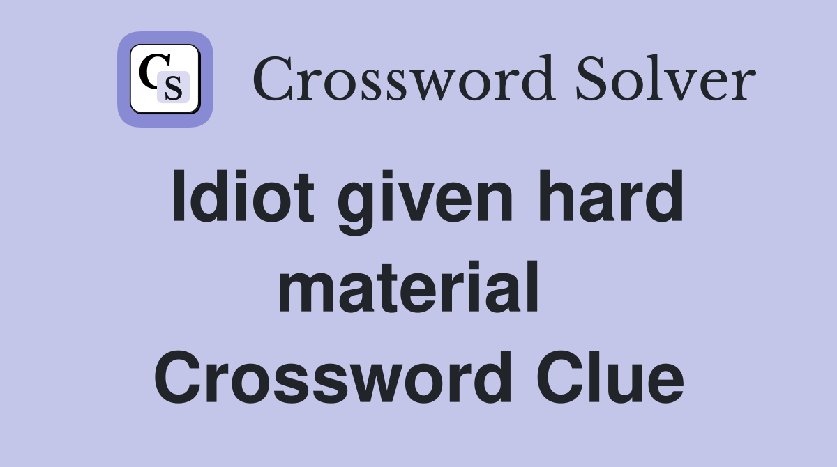 Idiot given hard material  Crossword Clue
