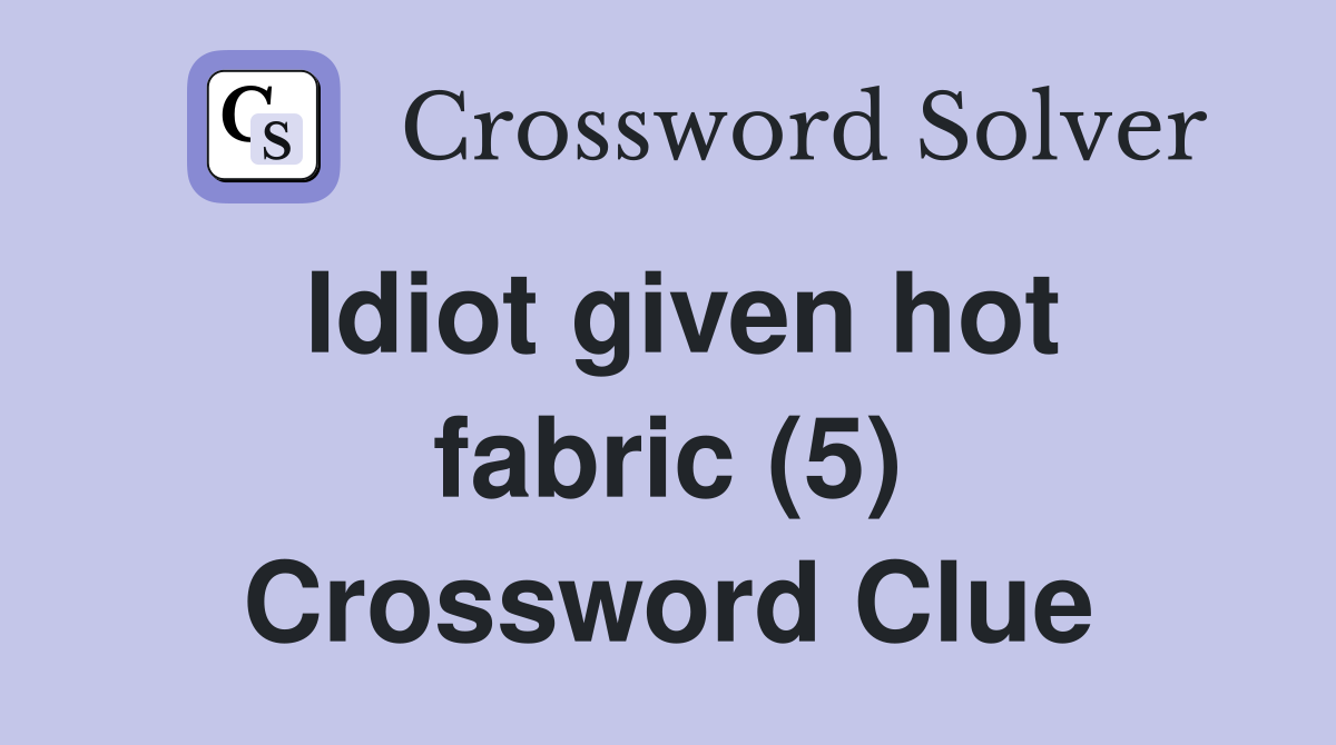 Idiot given hot fabric (5) Crossword Clue