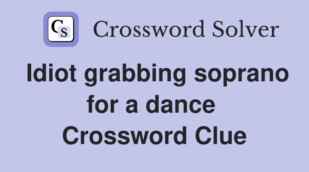 Idiot grabbing soprano for a dance  Crossword Clue