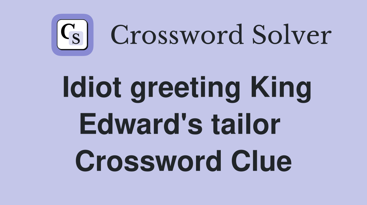 Idiot greeting King Edward's tailor  Crossword Clue
