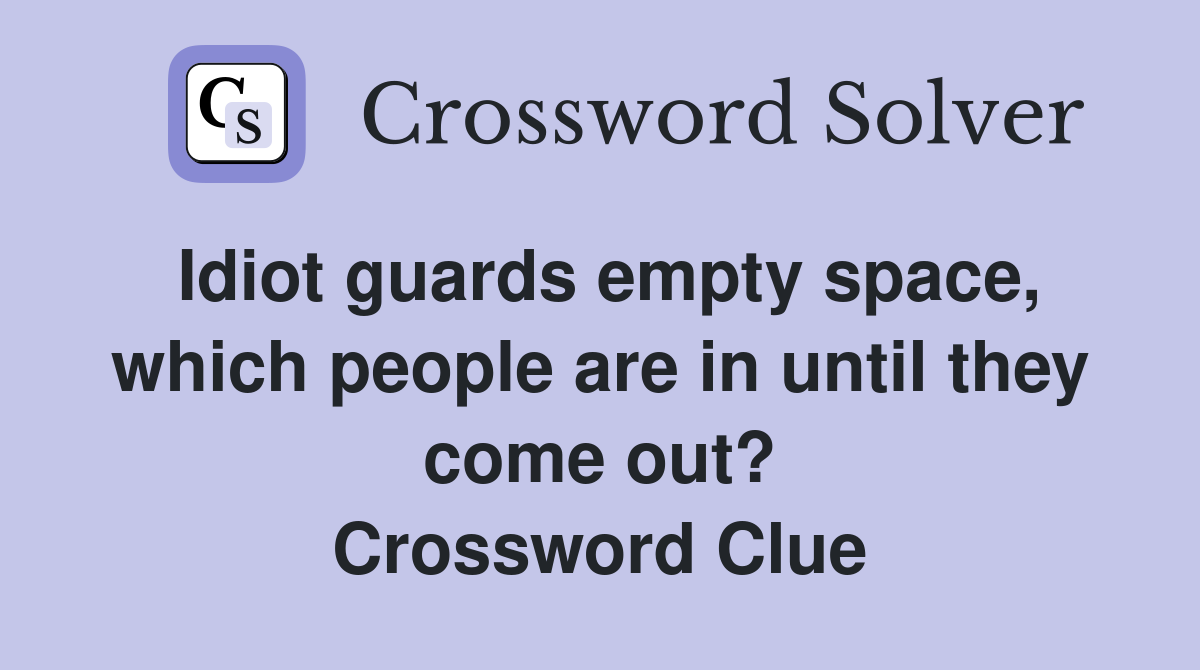 Idiot guards empty space, which people are in until they come out? Crossword Clue