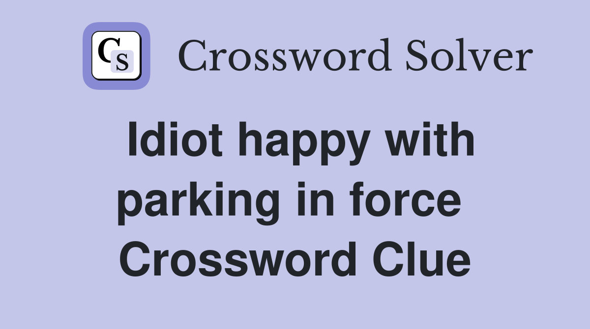 Idiot happy with parking in force  Crossword Clue
