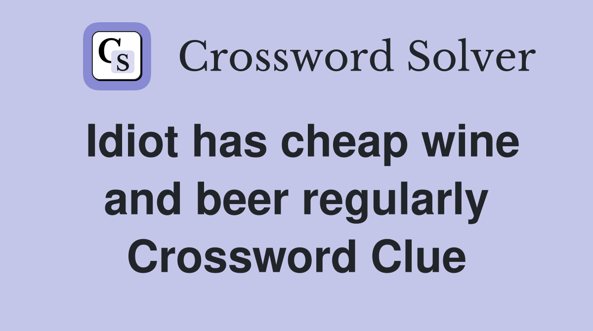 Idiot has cheap wine and beer regularly Crossword Clue