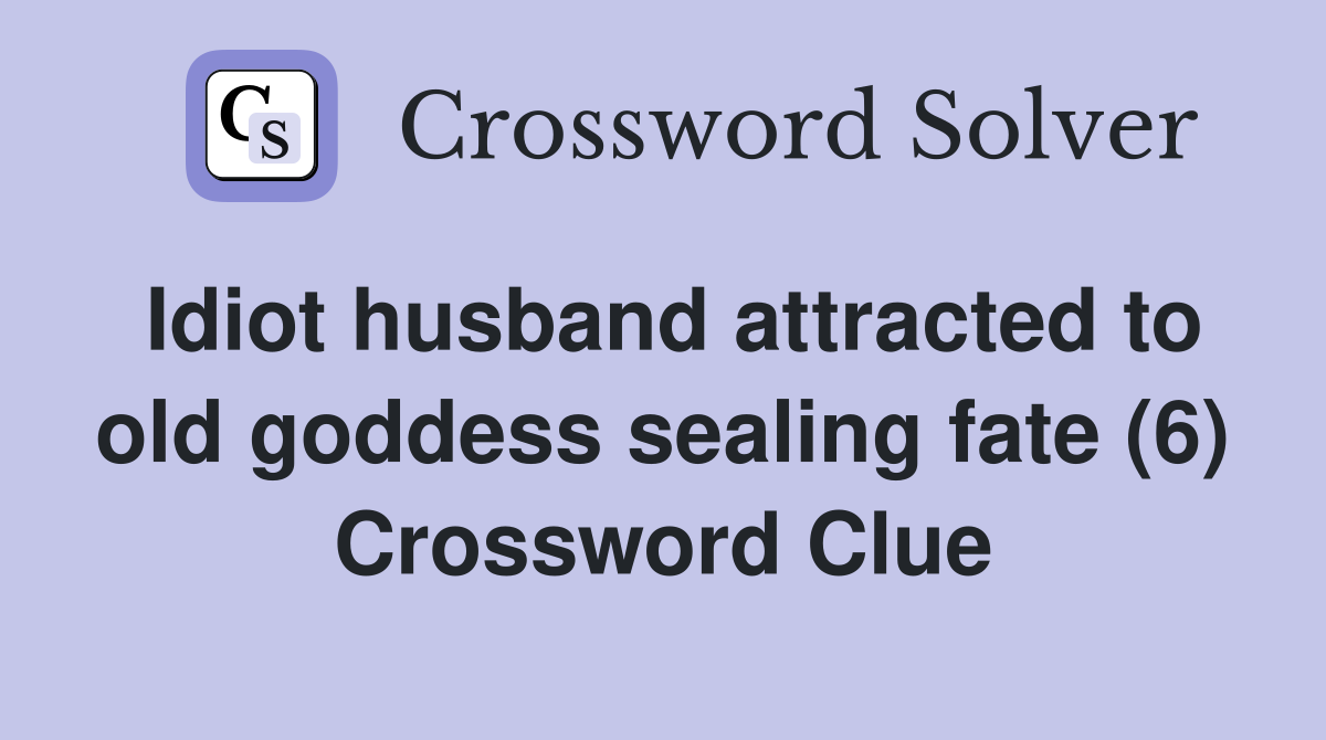 Idiot husband attracted to old goddess sealing fate (6) Crossword Clue