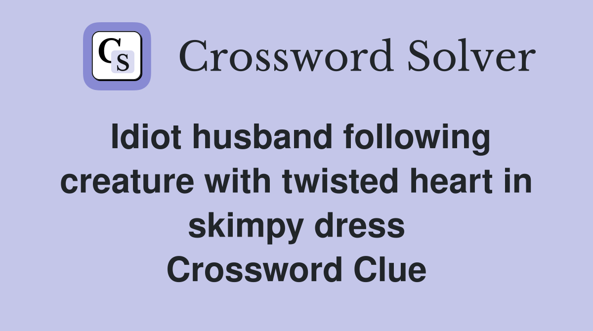 Idiot husband following creature with twisted heart in skimpy dress Crossword Clue