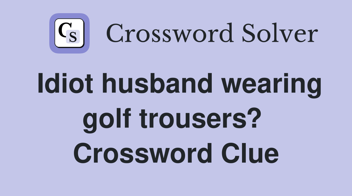 Idiot husband wearing golf trousers?  Crossword Clue