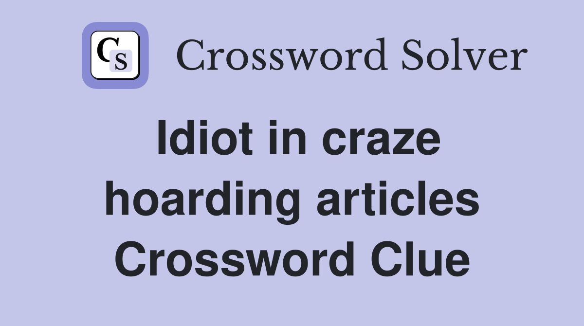 Idiot in craze hoarding articles Crossword Clue