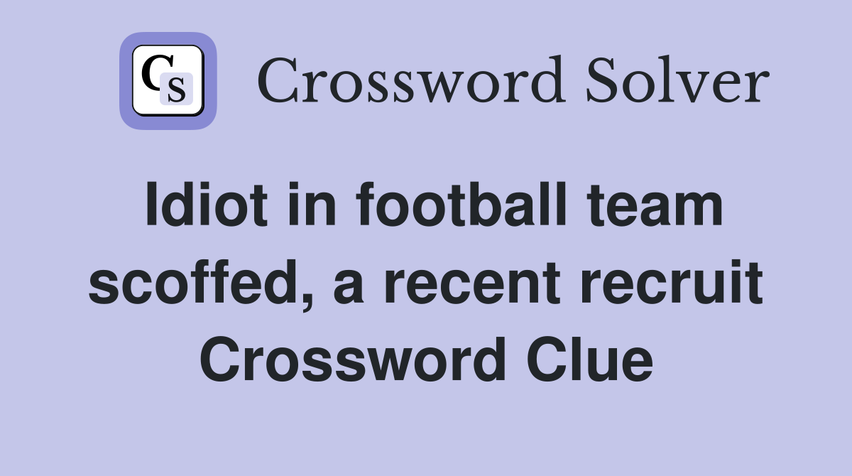 Idiot in football team scoffed, a recent recruit Crossword Clue