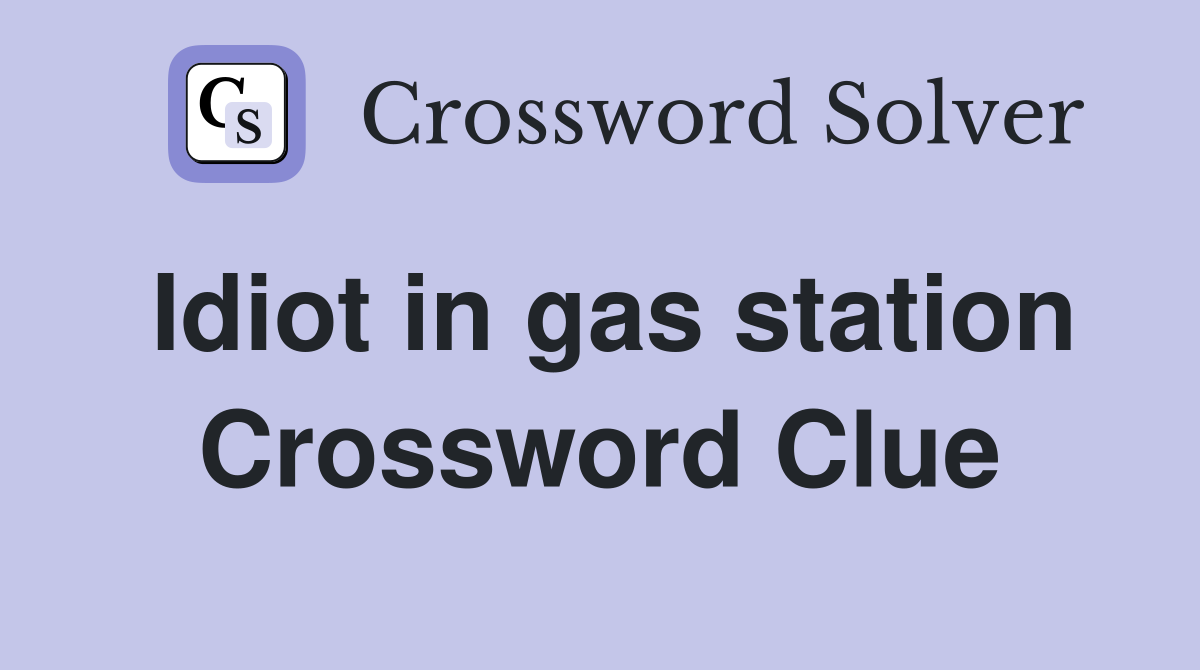 Idiot in gas station Crossword Clue