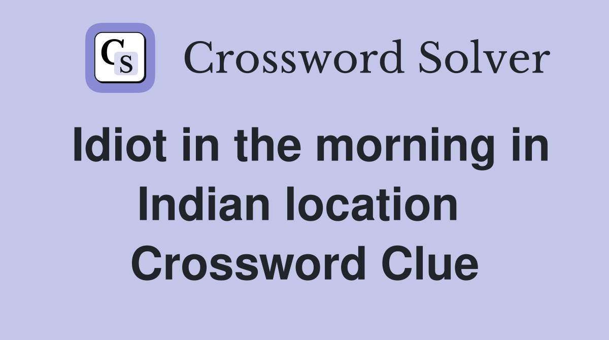 Idiot in the morning in Indian location  Crossword Clue