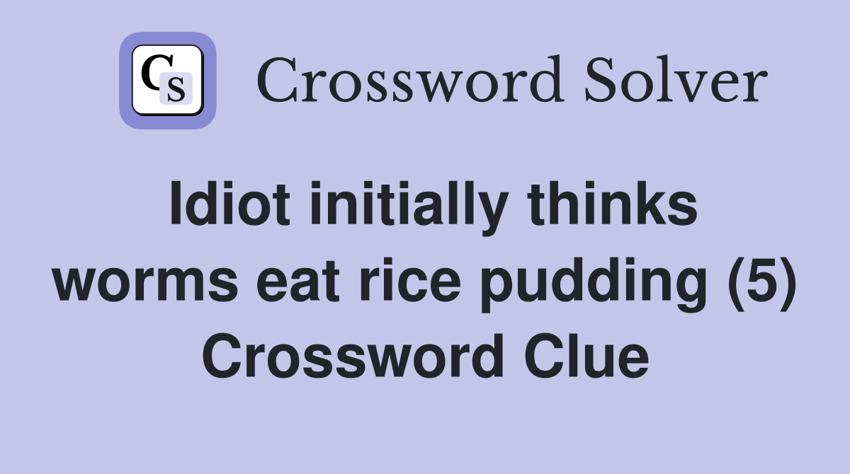 Idiot initially thinks worms eat rice pudding (5) Crossword Clue