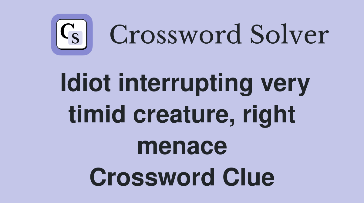 Idiot interrupting very timid creature, right menace Crossword Clue