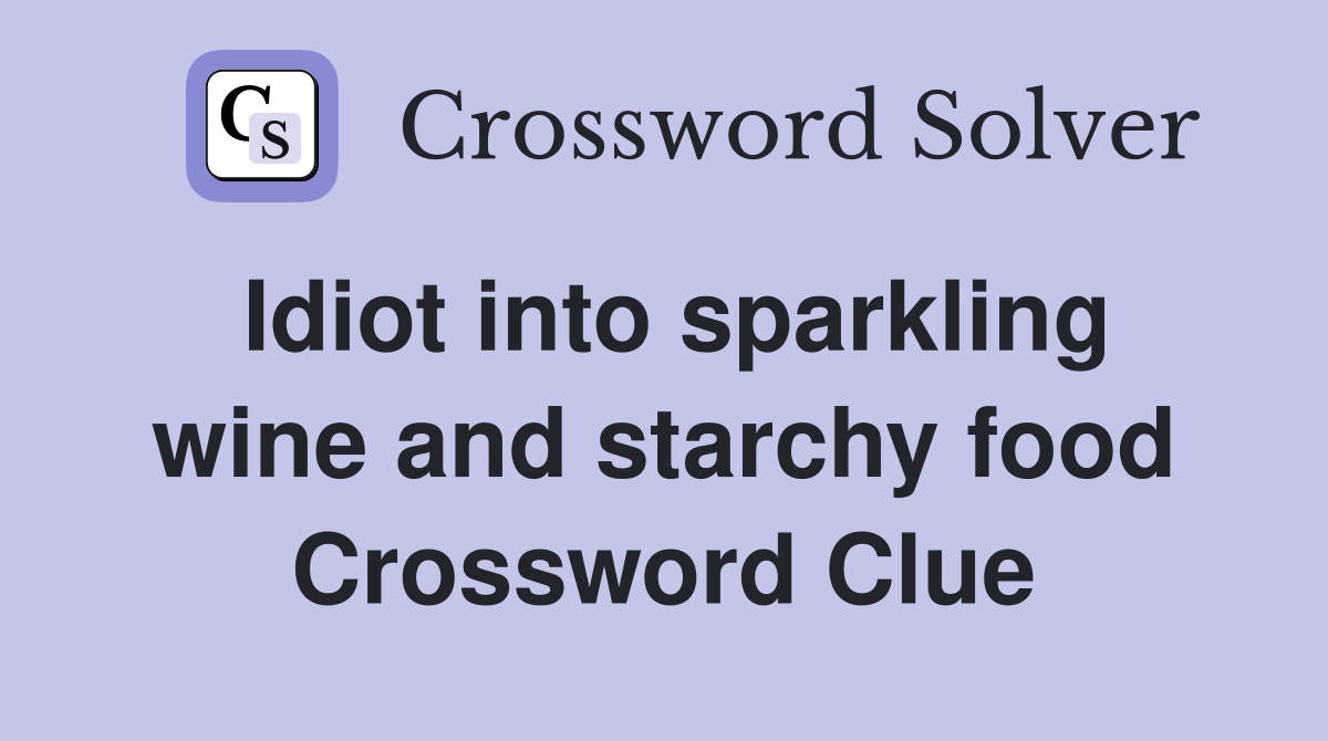 Idiot into sparkling wine and starchy food Crossword Clue