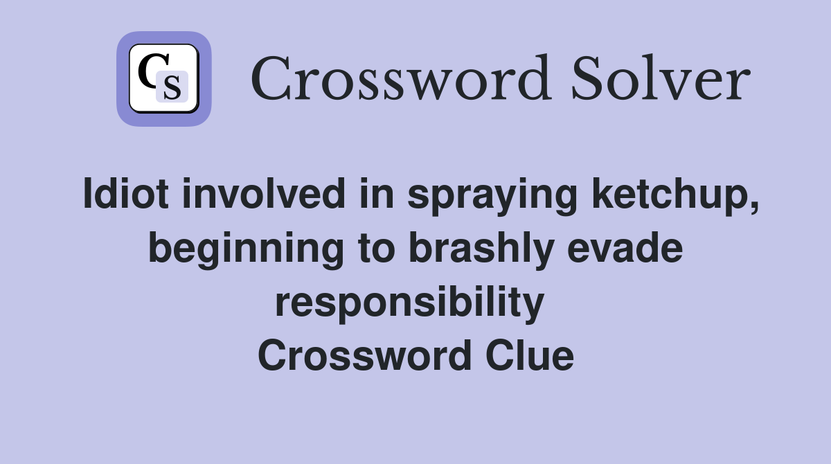 Idiot involved in spraying ketchup, beginning to brashly evade responsibility  Crossword Clue