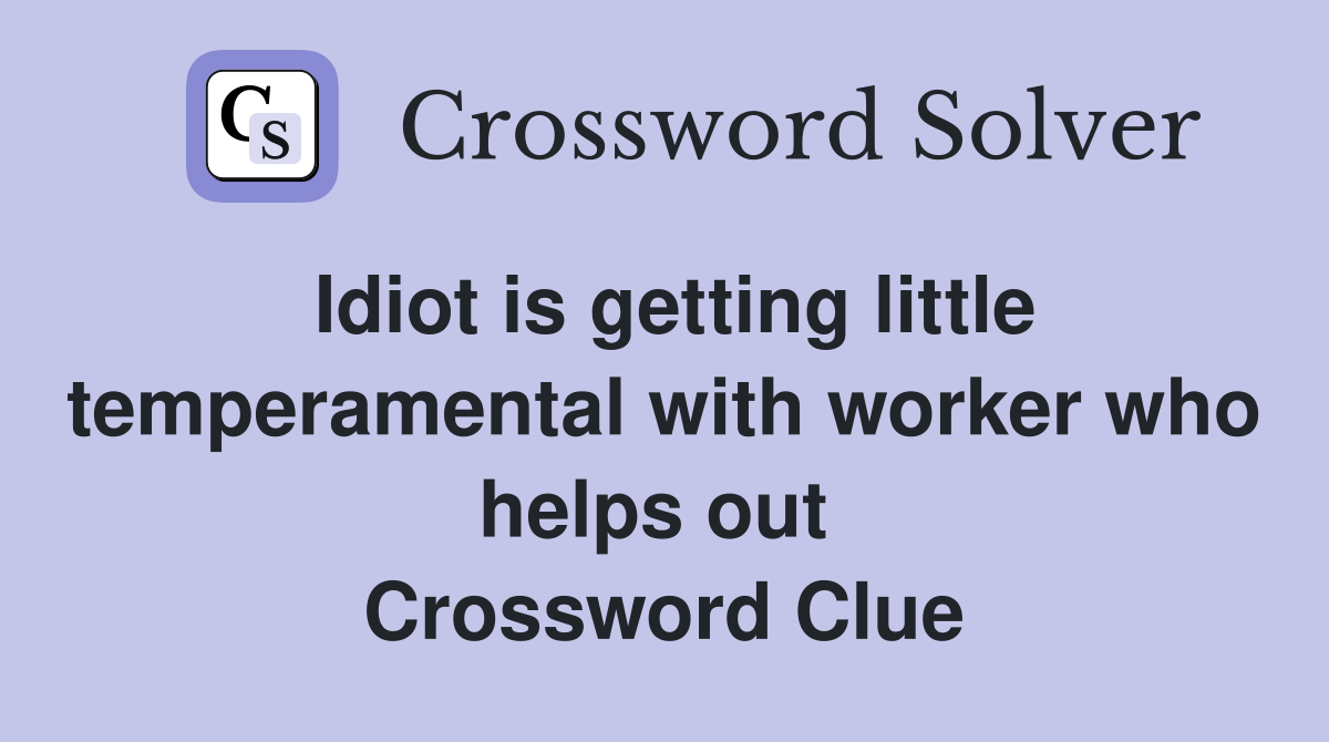 Idiot is getting little temperamental with worker who helps out  Crossword Clue