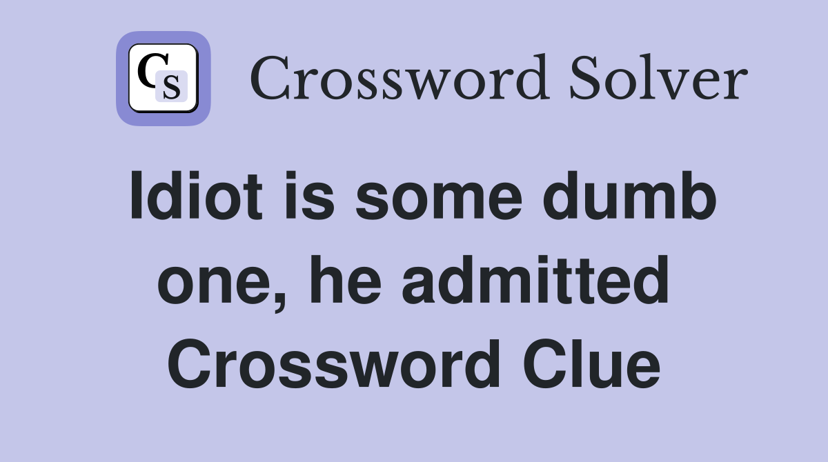Idiot is some dumb one, he admitted Crossword Clue