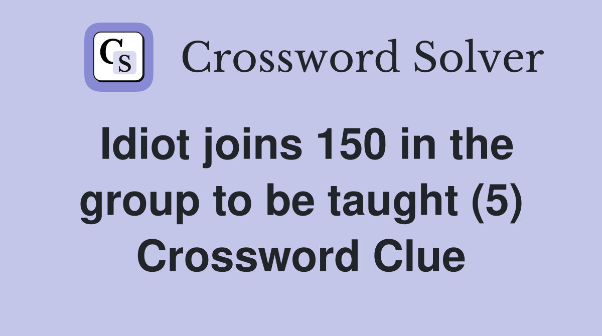 Idiot joins 150 in the group to be taught (5) Crossword Clue
