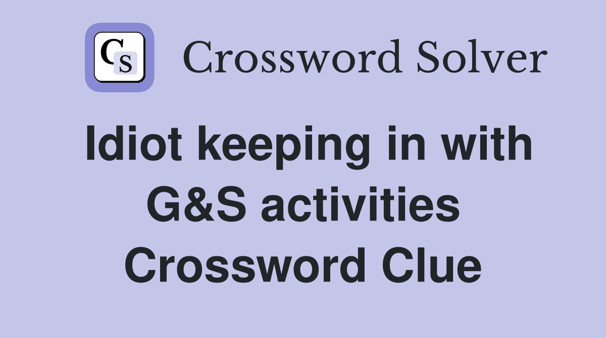 Idiot keeping in with G&S activities Crossword Clue