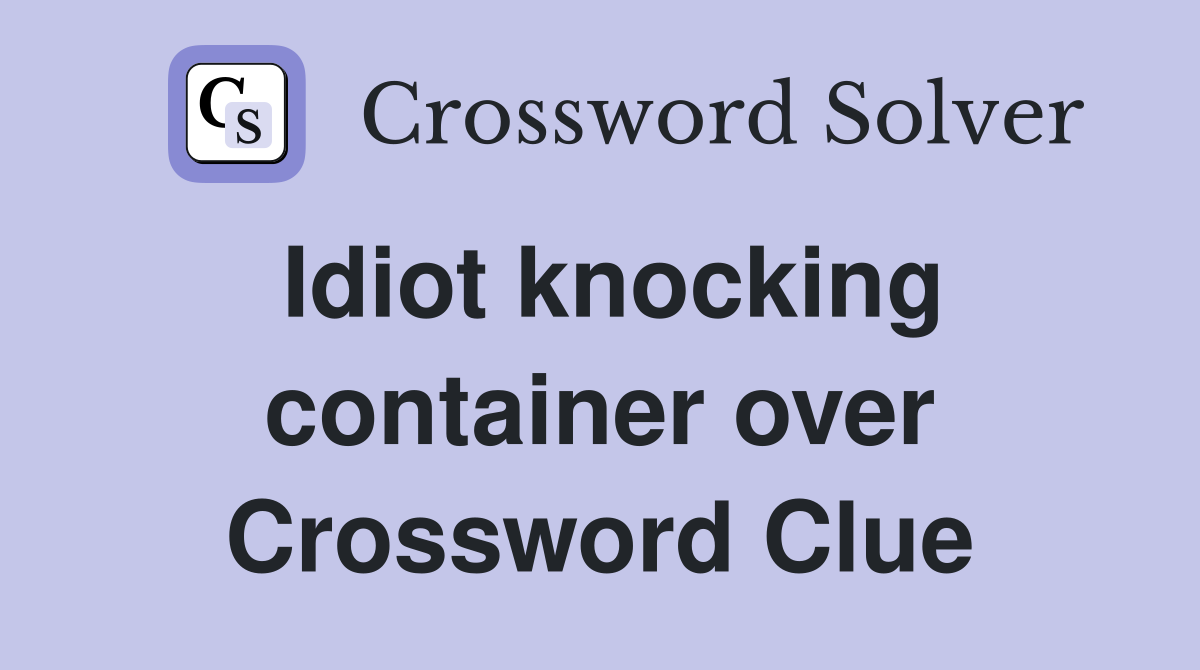 Idiot knocking container over Crossword Clue