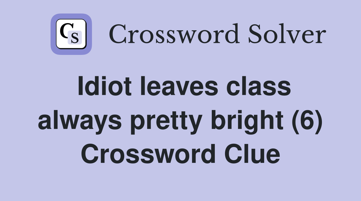 Idiot leaves class always pretty bright (6) Crossword Clue