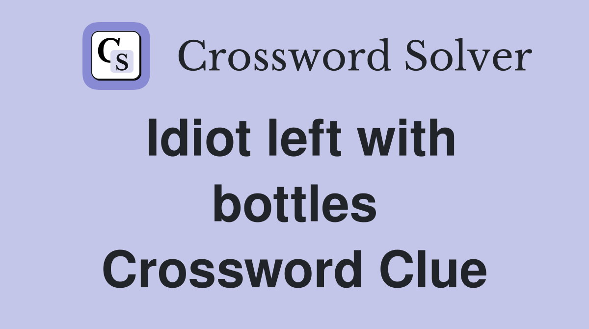 Idiot left with bottles Crossword Clue