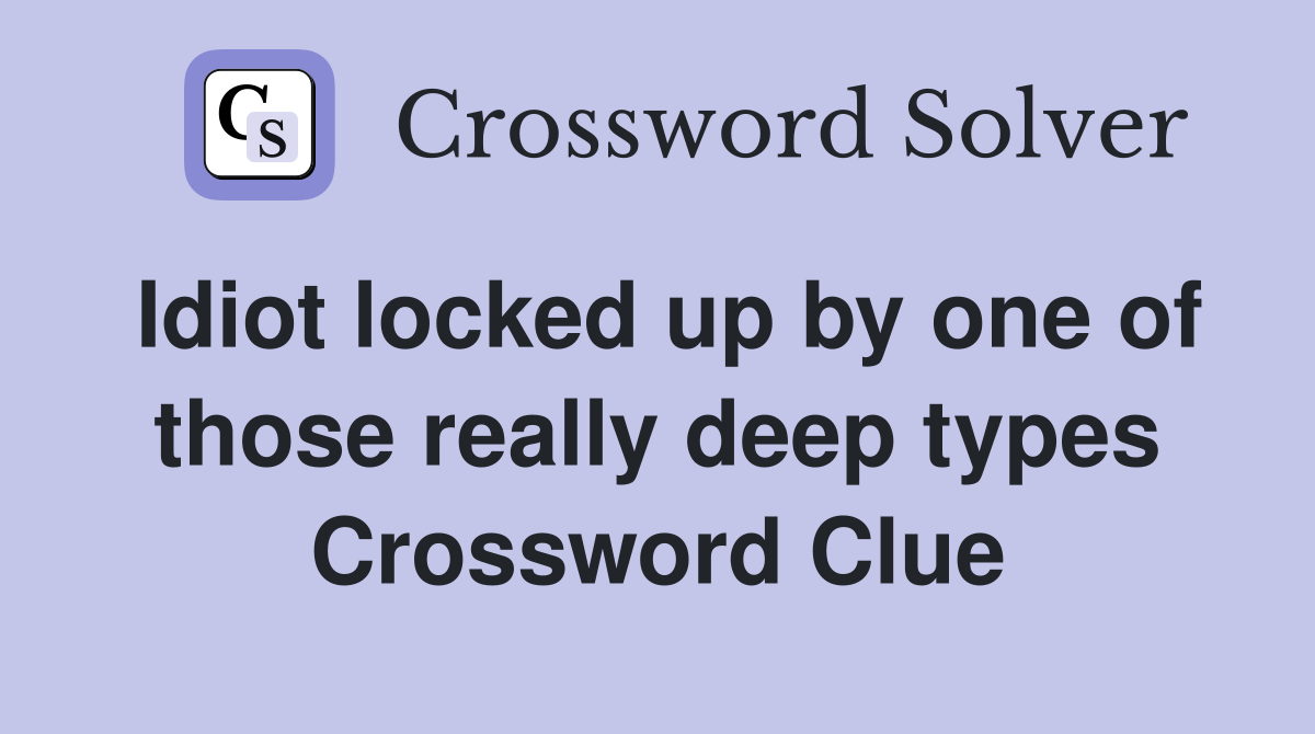 Idiot locked up by one of those really deep types Crossword Clue