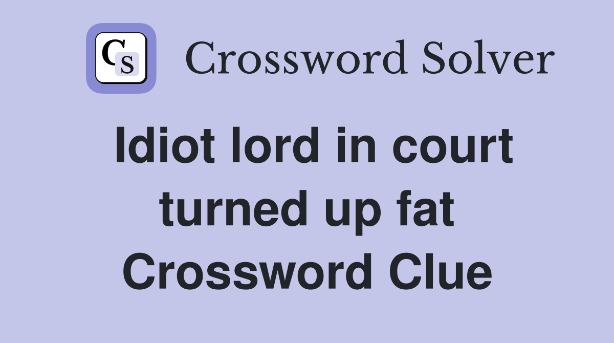 Idiot lord in court turned up fat Crossword Clue