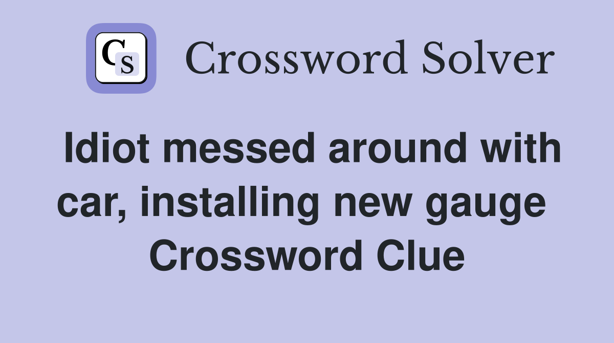 Idiot messed around with car, installing new gauge  Crossword Clue