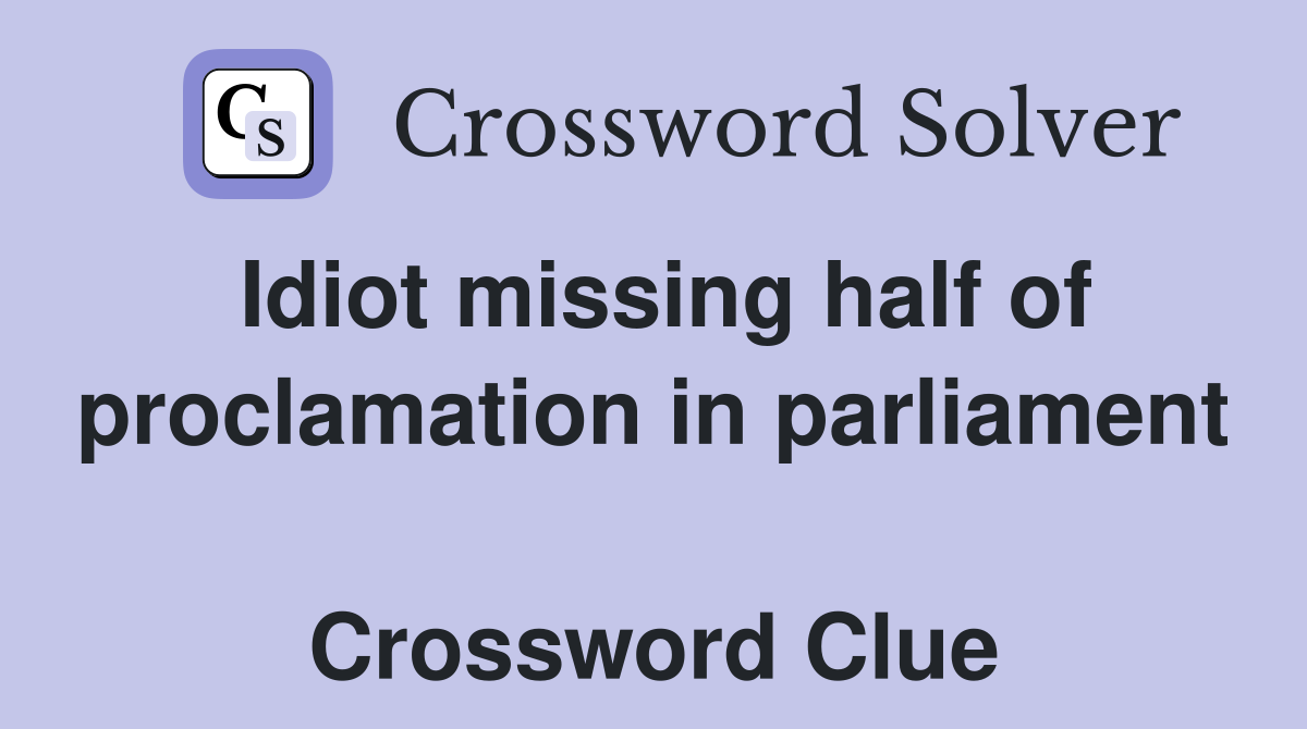 Idiot missing half of proclamation in parliament  Crossword Clue