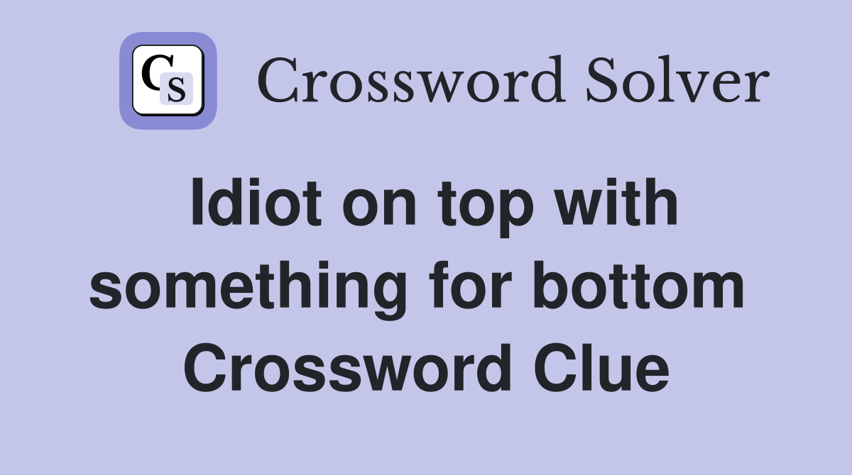 Idiot on top with something for bottom  Crossword Clue