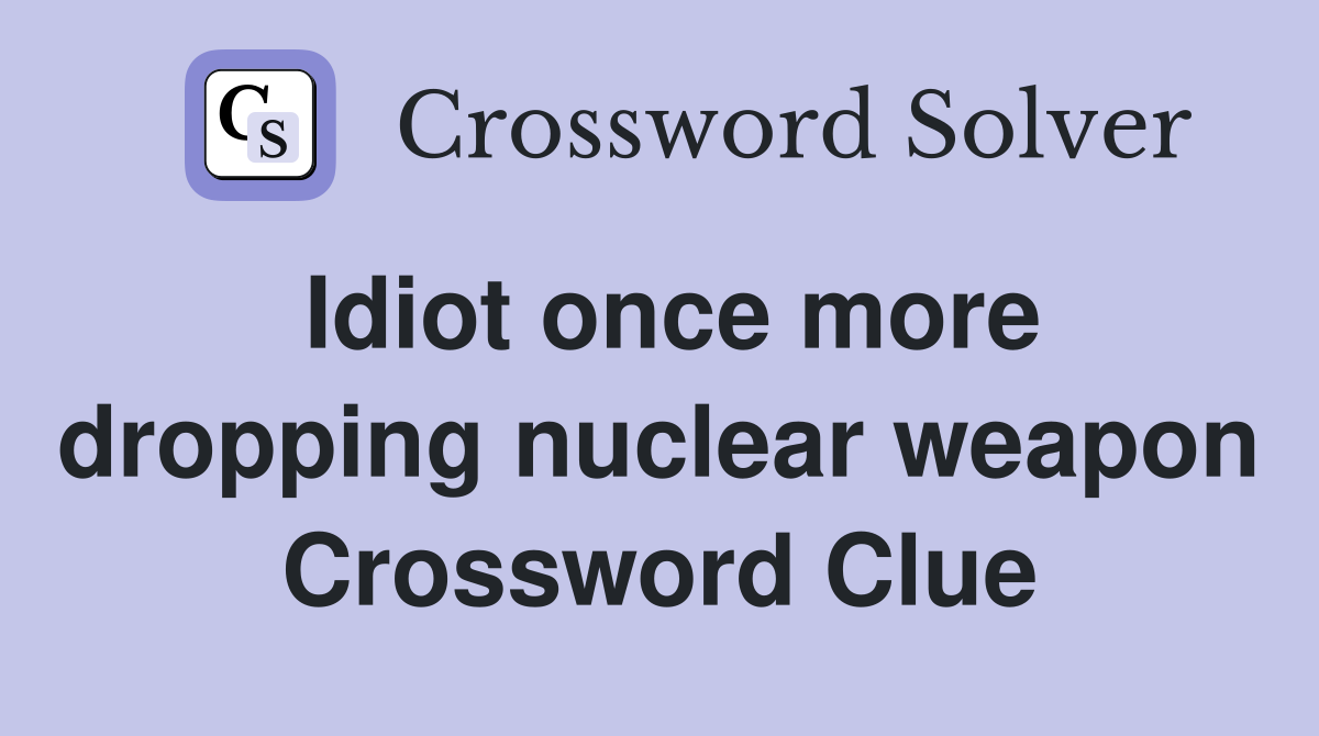 Idiot once more dropping nuclear weapon Crossword Clue