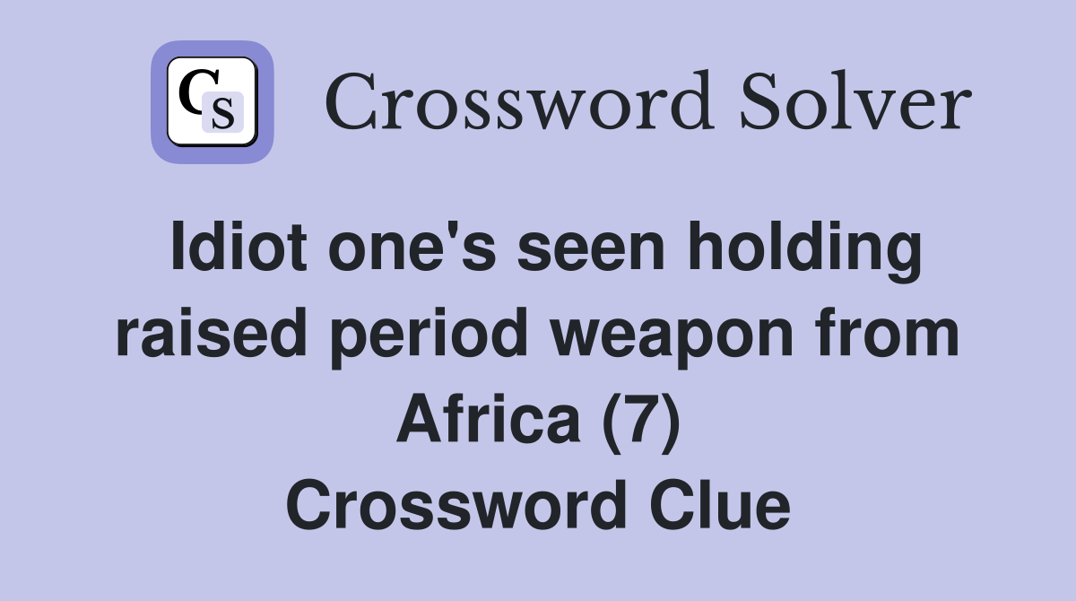 Idiot one's seen holding raised period weapon from Africa (7) Crossword Clue