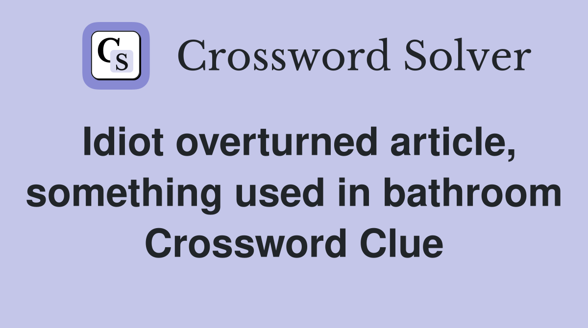 Idiot overturned article, something used in bathroom Crossword Clue
