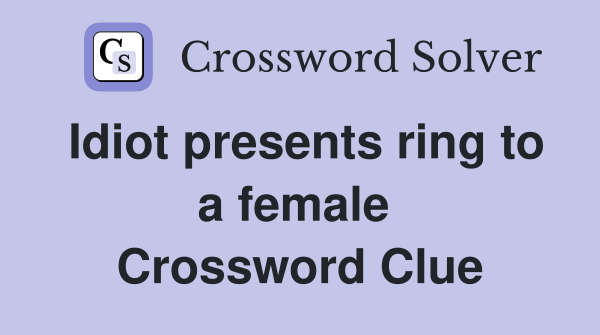 Idiot presents ring to a female  Crossword Clue