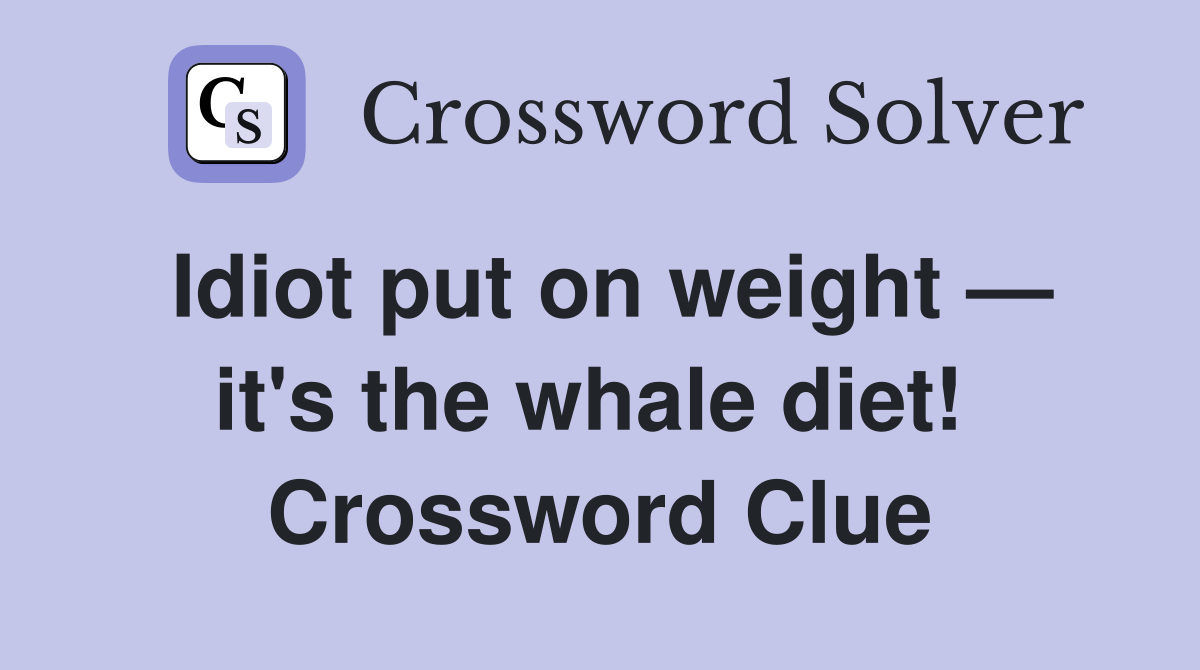 Idiot put on weight — it's the whale diet!  Crossword Clue