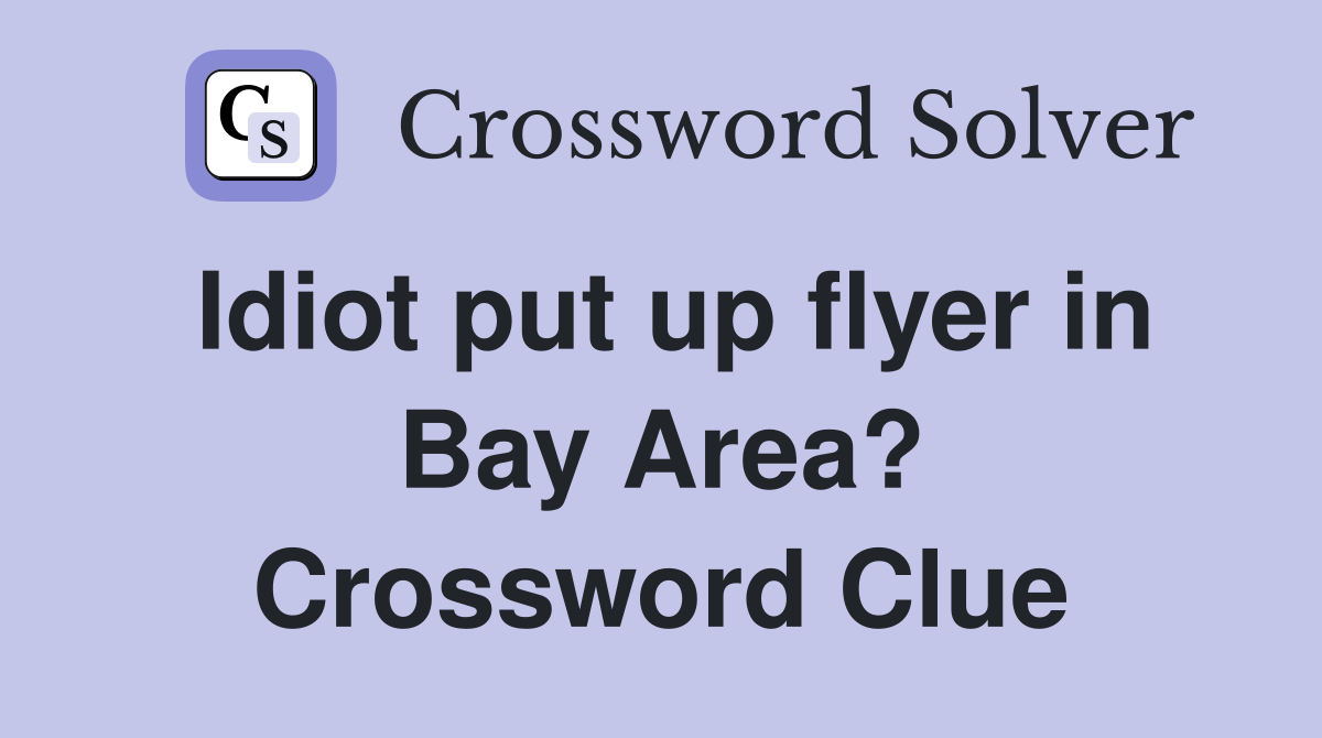 Idiot put up flyer in Bay Area? Crossword Clue