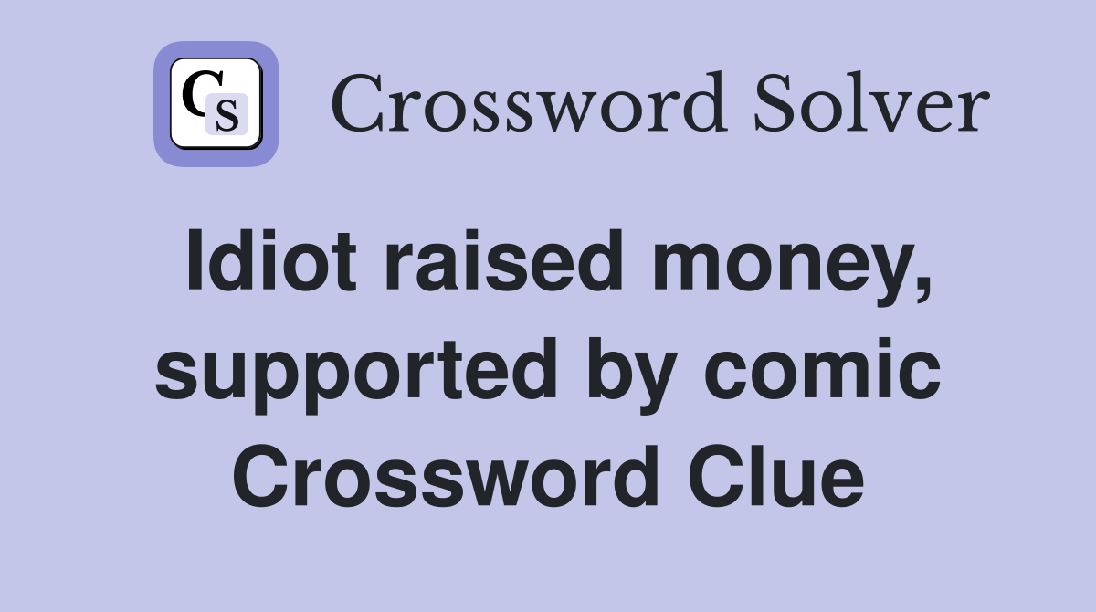 Idiot raised money, supported by comic Crossword Clue