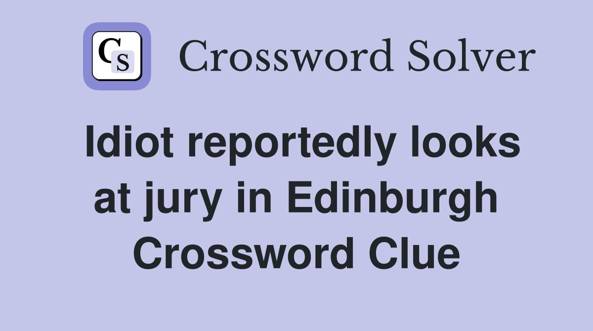 Idiot reportedly looks at jury in Edinburgh Crossword Clue