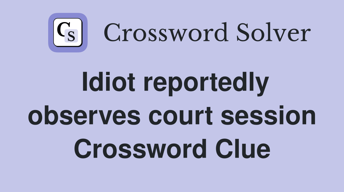 Idiot reportedly observes court session Crossword Clue